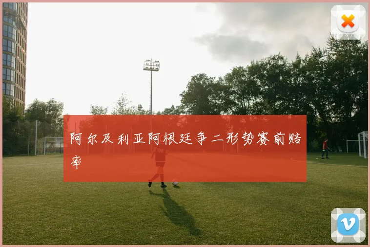 阿尔及利亚阿根廷争二形势赛前赔率