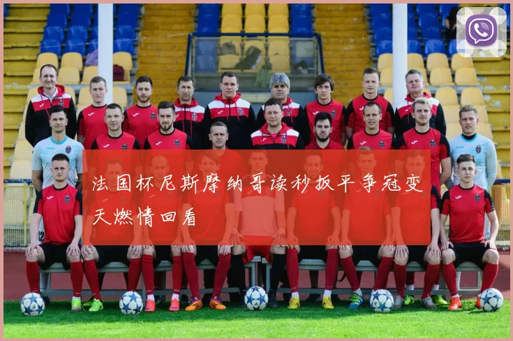 法国杯尼斯摩纳哥读秒扳平争冠变天燃情回看