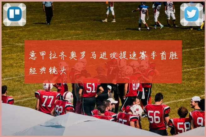 意甲拉齐奥罗马进攻提速赛季首胜经典镜头