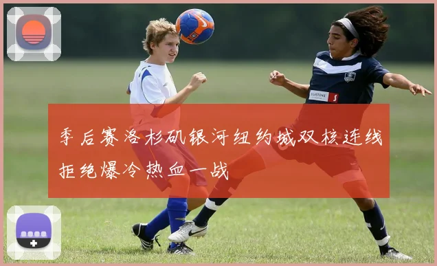 季后赛洛杉矶银河纽约城双核连线拒绝爆冷热血一战