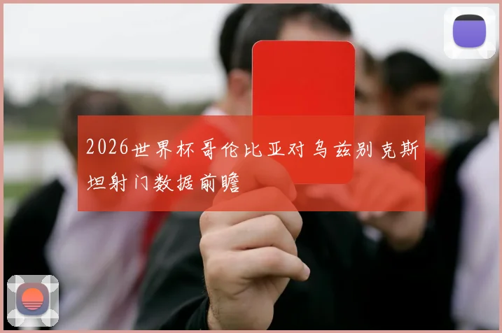 2026世界杯哥伦比亚对乌兹别克斯坦射门数据前瞻