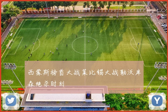 西蒙斯榜首大战莱比锡大战勒沃库森绝杀时刻