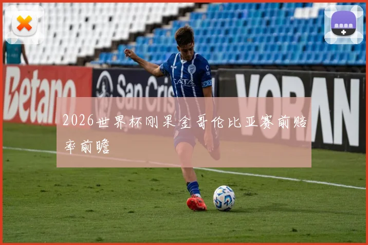 2026世界杯刚果金哥伦比亚赛前赔率前瞻