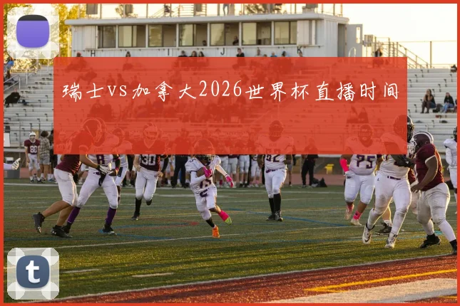 瑞士vs加拿大2026世界杯直播时间
