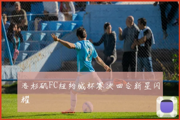 洛杉矶FC纽约城杯赛次回合新星闪耀