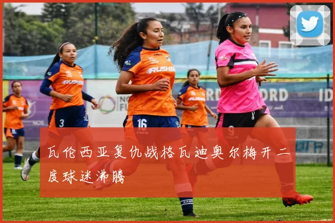 瓦伦西亚复仇战格瓦迪奥尔梅开二度球迷沸腾