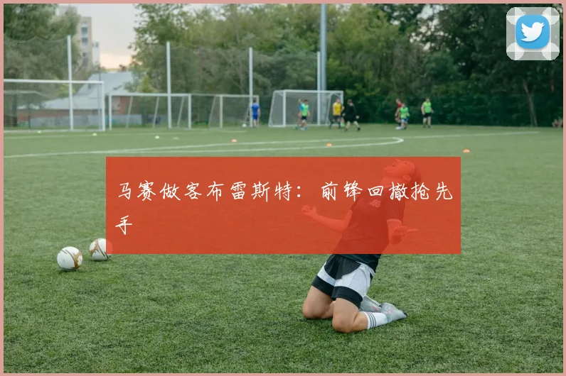 马赛做客布雷斯特：前锋回撤抢先手