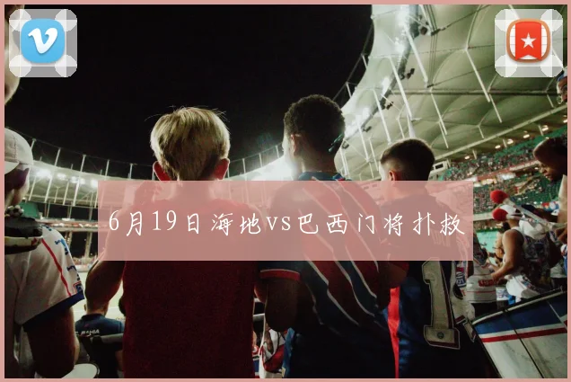 6月19日海地vs巴西门将扑救