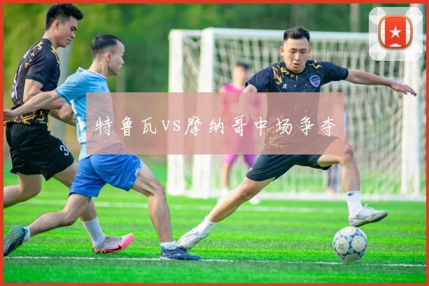 特鲁瓦vs摩纳哥中场争夺