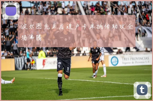 波尔图先丢后追卢卡库挑传助攻全场沸腾