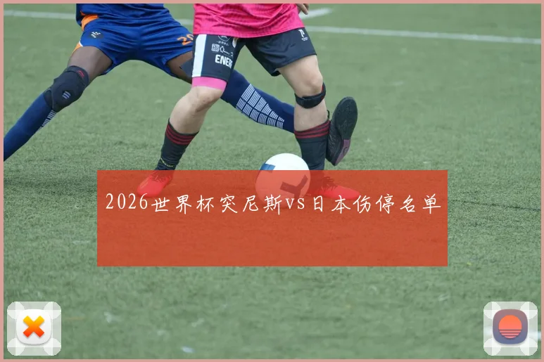 2026世界杯突尼斯vs日本伤停名单