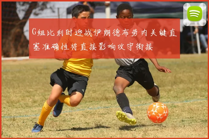 G组比利时迎战伊朗德布劳内关键直塞准确性将直接影响攻守衔接