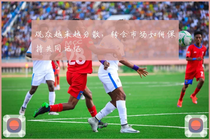 观众越来越分散，转会市场如何保持共同记忆