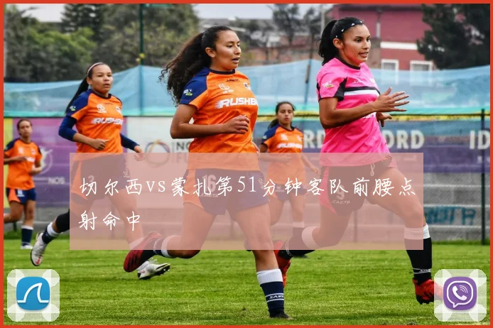切尔西vs蒙扎第51分钟客队前腰点射命中