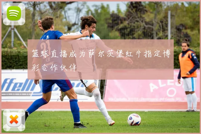 篮球直播成为萨尔茨堡红牛指定博彩合作伙伴