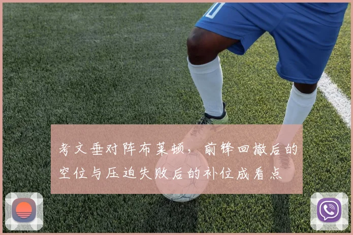 考文垂对阵布莱顿，前锋回撤后的空位与压迫失败后的补位成看点