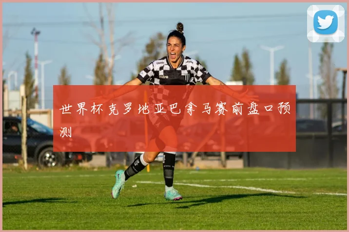 世界杯克罗地亚巴拿马赛前盘口预测