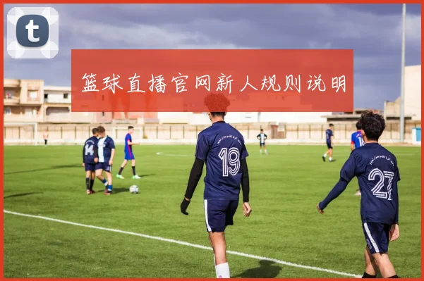 篮球直播官网新人规则说明