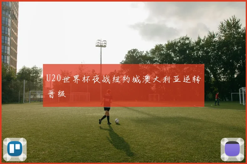 U20世界杯夜战纽约城澳大利亚逆转晋级