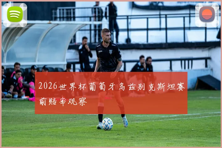 2026世界杯葡萄牙乌兹别克斯坦赛前赔率观察