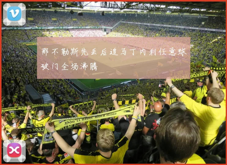 那不勒斯先丢后追马丁内利任意球破门全场沸腾