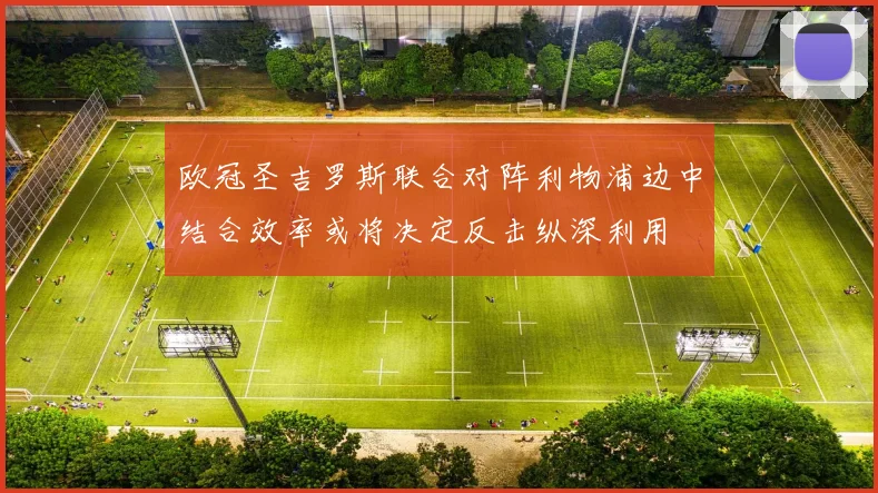 欧冠圣吉罗斯联合对阵利物浦边中结合效率或将决定反击纵深利用