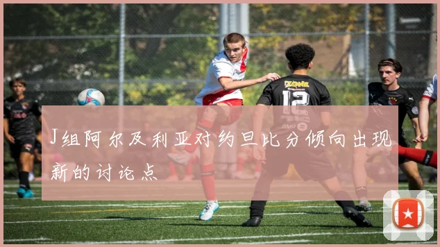 J组阿尔及利亚对约旦比分倾向出现新的讨论点