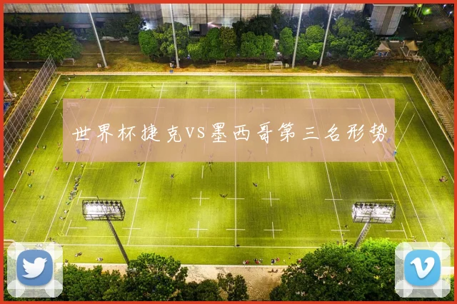 世界杯捷克vs墨西哥第三名形势