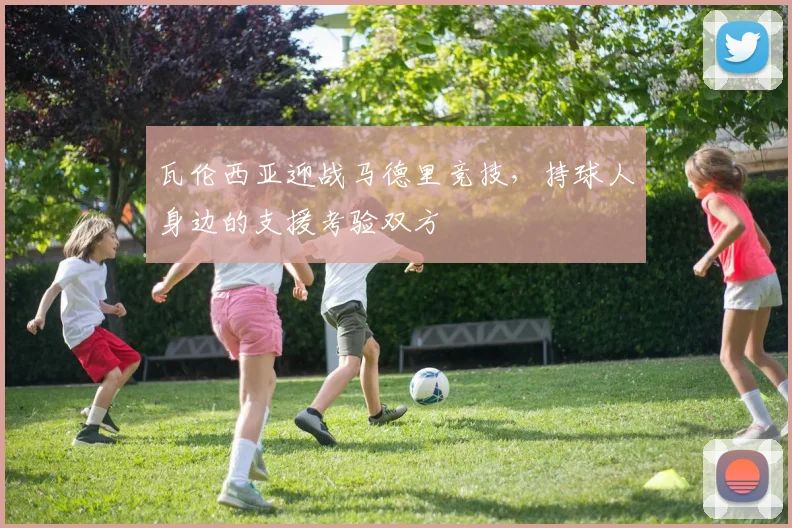 瓦伦西亚迎战马德里竞技，持球人身边的支援考验双方