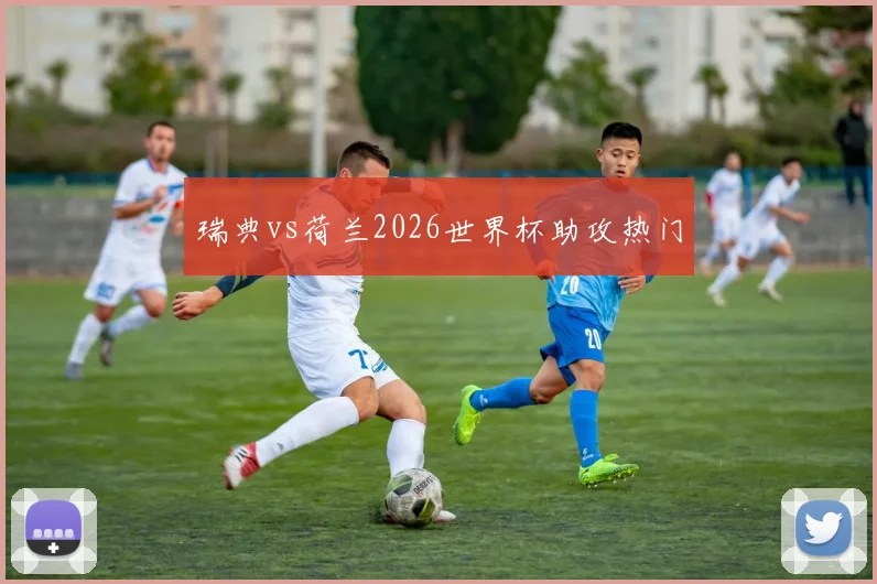 瑞典vs荷兰2026世界杯助攻热门