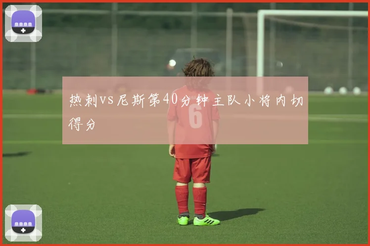 热刺vs尼斯第40分钟主队小将内切得分