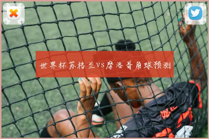世界杯苏格兰vs摩洛哥角球预测